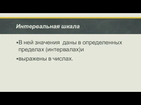 Интервальная шкала В ней значения даны в определенных пределах (интервалах)и выражены в числах.