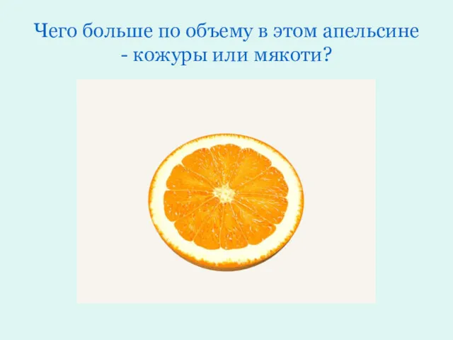 Чего больше по объему в этом апельсине - кожуры или мякоти?