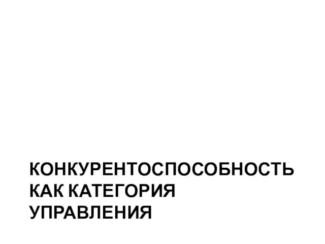 КОНКУРЕНТОСПОСОБНОСТЬ КАК КАТЕГОРИЯ УПРАВЛЕНИЯ