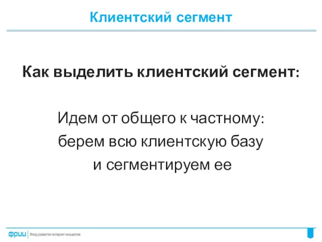 Клиентский сегмент Как выделить клиентский сегмент: Идем от общего к