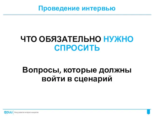 Проведение интервью ЧТО ОБЯЗАТЕЛЬНО НУЖНО СПРОСИТЬ Вопросы, которые должны войти в сценарий