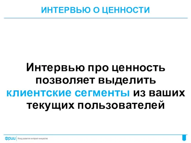 ИНТЕРВЬЮ О ЦЕННОСТИ Интервью про ценность позволяет выделить клиентские сегменты из ваших текущих пользователей