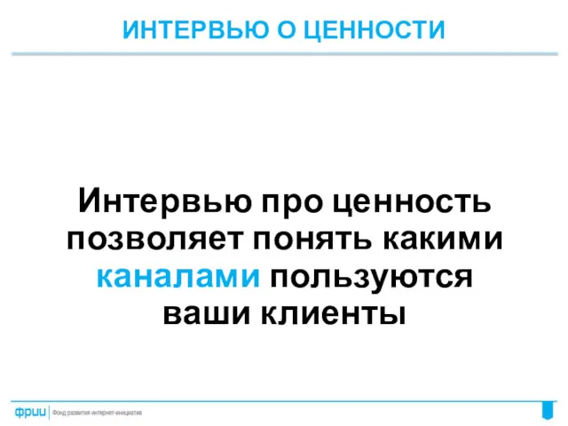 ИНТЕРВЬЮ О ЦЕННОСТИ Интервью про ценность позволяет понять какими каналами пользуются ваши клиенты