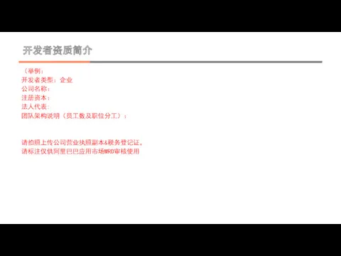 开发者资质简介 （举例： 开发者类型：企业 公司名称： 注册资本： 法人代表: 团队架构说明（员工数及职位分工）： 请拍照上传公司营业执照副本&税务登记证， 请标注仅供阿里巴巴应用市场MRD审核使用