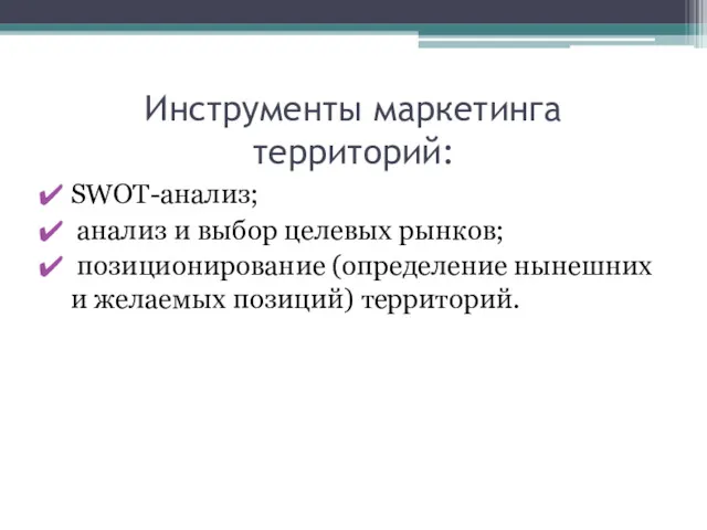 Инструменты маркетинга территорий: SWOT-анализ; анализ и выбор целевых рынков; позиционирование (определение нынешних и желаемых позиций) территорий.