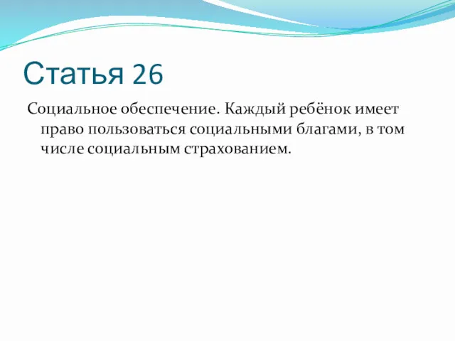 Статья 26 Социальное обеспечение. Каждый ребёнок имеет право пользоваться социальными благами, в том числе социальным страхованием.