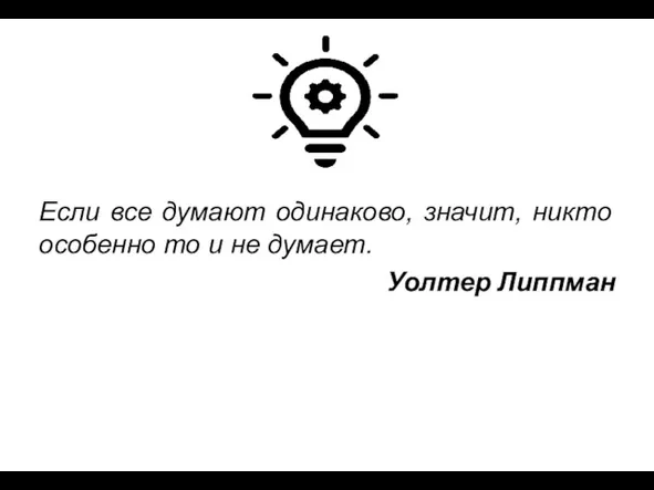 Если все думают одинаково, значит, никто особенно то и не думает. Уолтер Липпман