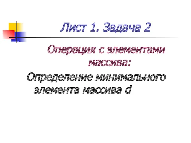 Лист 1. Задача 2 Операция с элементами массива: Определение минимального элемента массива d