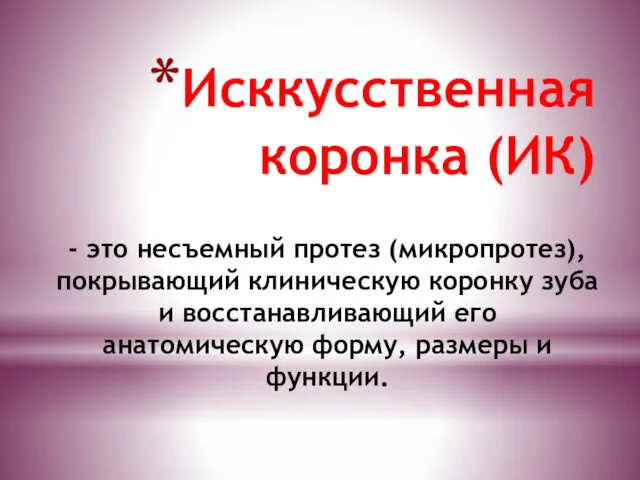 Исккусственная коронка (ИК) - это несъемный протез (микропротез), покрывающий клиническую