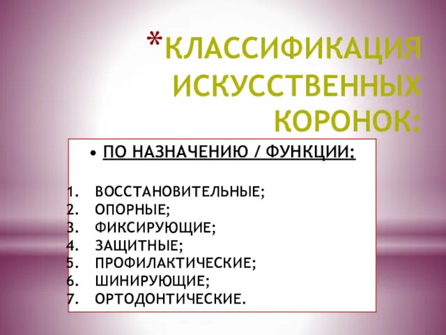 КЛАССИФИКАЦИЯ ИСКУССТВЕННЫХ КОРОНОК: ПО НАЗНАЧЕНИЮ / ФУНКЦИИ: ВОССТАНОВИТЕЛЬНЫЕ; ОПОРНЫЕ; ФИКСИРУЮЩИЕ; ЗАЩИТНЫЕ; ПРОФИЛАКТИЧЕСКИЕ; ШИНИРУЮЩИЕ; ОРТОДОНТИЧЕСКИЕ.