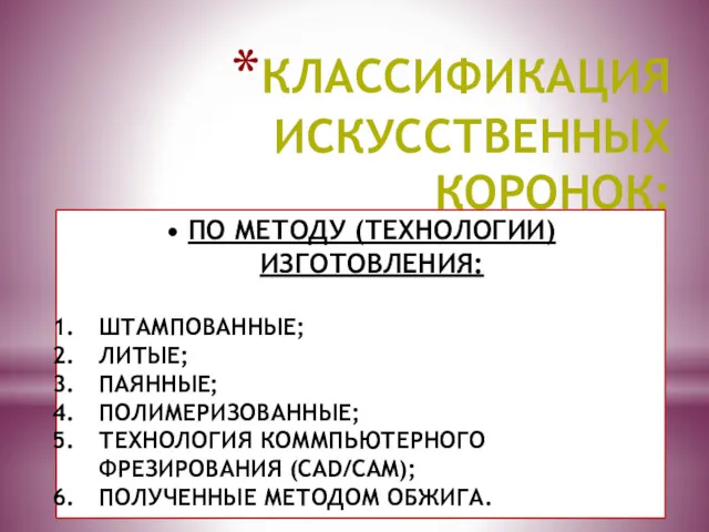 КЛАССИФИКАЦИЯ ИСКУССТВЕННЫХ КОРОНОК: ПО МЕТОДУ (ТЕХНОЛОГИИ) ИЗГОТОВЛЕНИЯ: ШТАМПОВАННЫЕ; ЛИТЫЕ; ПАЯННЫЕ;