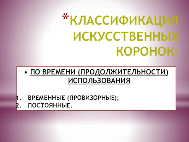 КЛАССИФИКАЦИЯ ИСКУССТВЕННЫХ КОРОНОК: ПО ВРЕМЕНИ (ПРОДОЛЖИТЕЛЬНОСТИ) ИСПОЛЬЗОВАНИЯ ВРЕМЕННЫЕ (ПРОВИЗОРНЫЕ); ПОСТОЯННЫЕ.