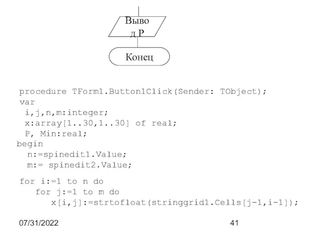 07/31/2022 Вывод Р Конец procedure TForm1.Button1Click(Sender: TObject); var i,j,n,m:integer; x:array[1..30,1..30]