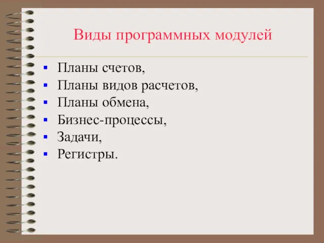 Виды программных модулей Планы счетов, Планы видов расчетов, Планы обмена, Бизнес-процессы, Задачи, Регистры.