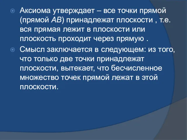 Аксиома утверждает – все точки прямой (прямой АВ) принадлежат плоскости , т.е. вся