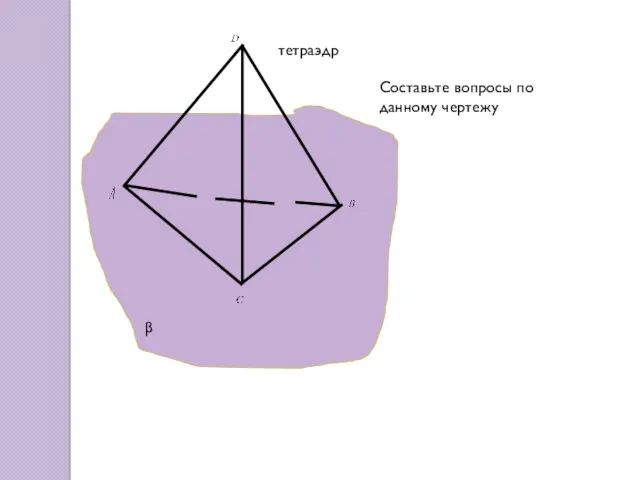 тетраэдр Составьте вопросы по данному чертежу β
