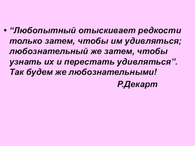 “Любопытный отыскивает редкости только затем, чтобы им удивляться; любознательный же