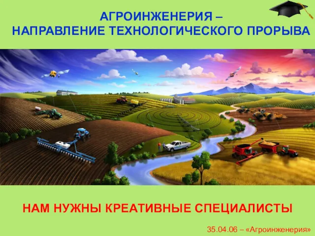 35.04.06 – «Агроинженерия» АГРОИНЖЕНЕРИЯ – НАПРАВЛЕНИЕ ТЕХНОЛОГИЧЕСКОГО ПРОРЫВА НАМ НУЖНЫ КРЕАТИВНЫЕ СПЕЦИАЛИСТЫ