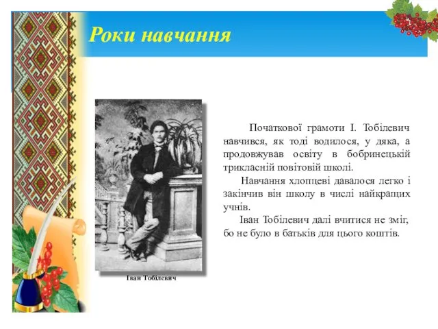 Роки навчання Початкової грамоти І. Тобілевич навчився, як тоді водилося,