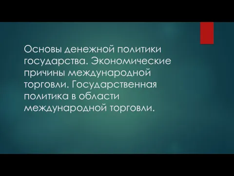 Основы денежной политики государства. Экономические причины международной торговли. Государственная политика в области международной торговли.