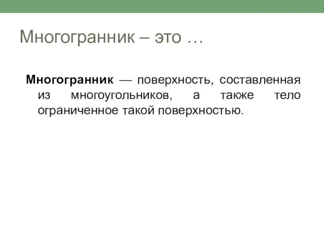 Многогранник – это … Многогранник — поверхность, составленная из многоугольников, а также тело ограниченное такой поверхностью.