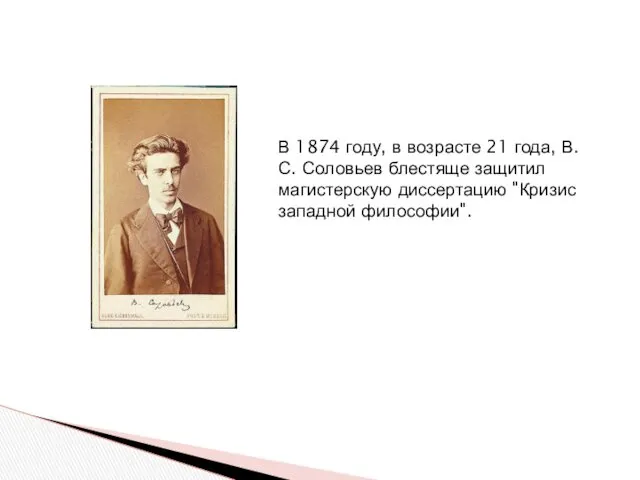 В 1874 году, в возрасте 21 года, В.С. Соловьев блестяще защитил магистерскую диссертацию "Кризис западной философии".