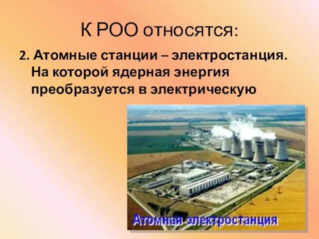 К РОО относятся: 2. Атомные станции – электростанция. На которой ядерная энергия преобразуется в электрическую