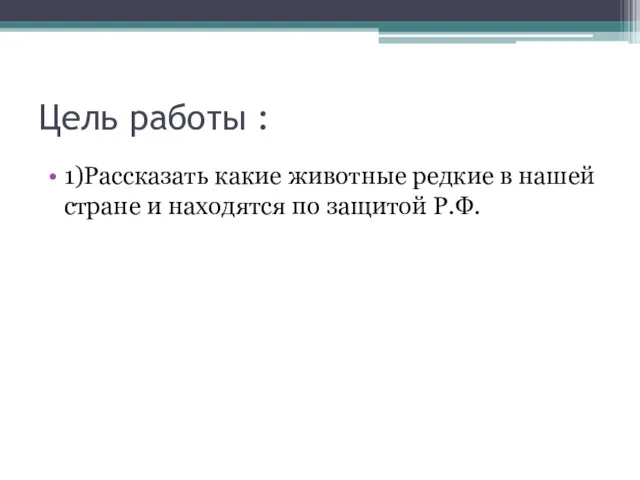 Цель работы : 1)Рассказать какие животные редкие в нашей стране и находятся по защитой Р.Ф.