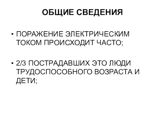 ОБЩИЕ СВЕДЕНИЯ ПОРАЖЕНИЕ ЭЛЕКТРИЧЕСКИМ ТОКОМ ПРОИСХОДИТ ЧАСТО; 2/3 ПОСТРАДАВШИХ ЭТО ЛЮДИ ТРУДОСПОСОБНОГО ВОЗРАСТА И ДЕТИ;