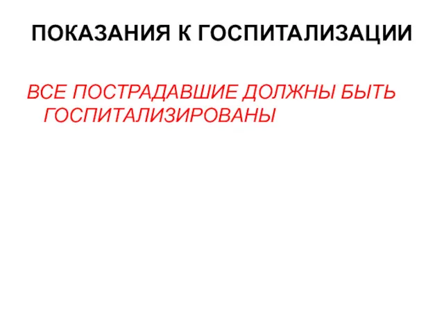 ПОКАЗАНИЯ К ГОСПИТАЛИЗАЦИИ ВСЕ ПОСТРАДАВШИЕ ДОЛЖНЫ БЫТЬ ГОСПИТАЛИЗИРОВАНЫ