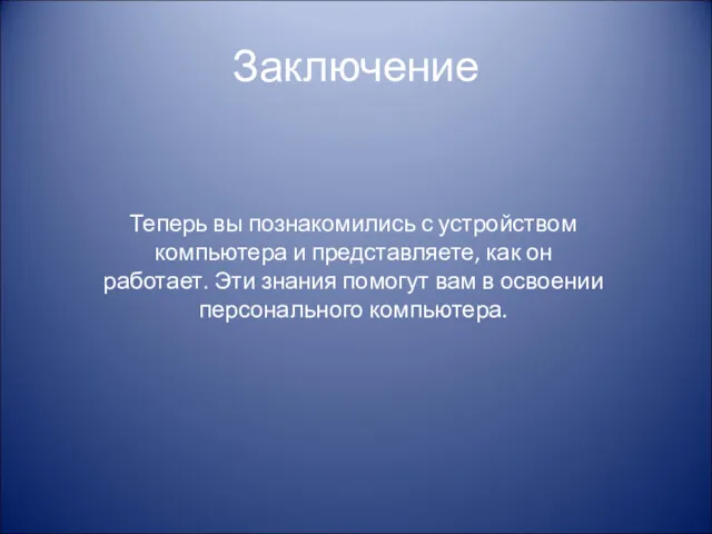 Заключение Теперь вы познакомились с устройством компьютера и представляете, как