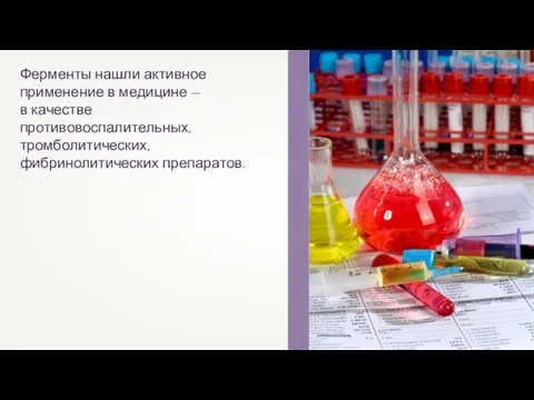 Ферменты нашли активное применение в медицине — в качестве противовоспалительных, тромболитических, фибринолитических препаратов.