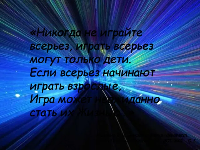 «Никогда не играйте всерьез, играть всерьез могут только дети. Если