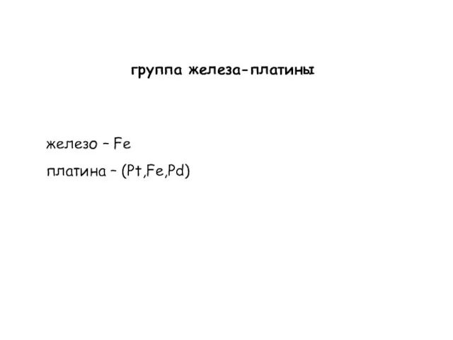 группа железа-платины железо – Fe платина – (Pt,Fe,Pd)