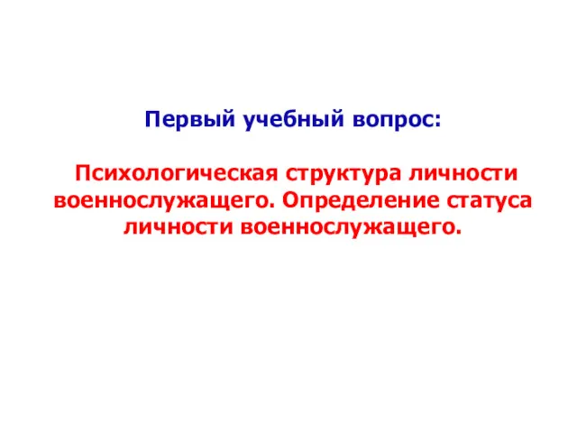 Первый учебный вопрос: Психологическая структура личности военнослужащего. Определение статуса личности военнослужащего.