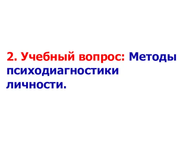 2. Учебный вопрос: Методы психодиагностики личности.