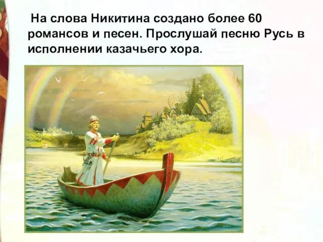 На слова Никитина создано более 60 романсов и песен. Прослушай песню Русь в исполнении казачьего хора.