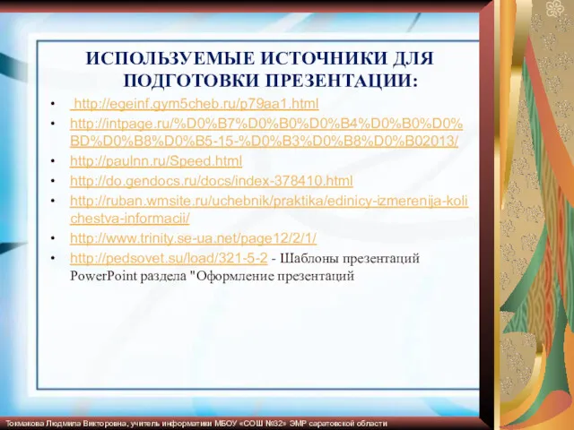 ИСПОЛЬЗУЕМЫЕ ИСТОЧНИКИ ДЛЯ ПОДГОТОВКИ ПРЕЗЕНТАЦИИ: http://egeinf.gym5cheb.ru/p79aa1.html http://intpage.ru/%D0%B7%D0%B0%D0%B4%D0%B0%D0%BD%D0%B8%D0%B5-15-%D0%B3%D0%B8%D0%B02013/ http://paulnn.ru/Speed.html http://do.gendocs.ru/docs/index-378410.html http://ruban.wmsite.ru/uchebnik/praktika/edinicy-izmerenija-kolichestva-informacii/