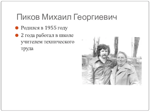 Пиков Михаил Георгиевич Родился в 1955 году 2 года работал в школе учителем технического труда