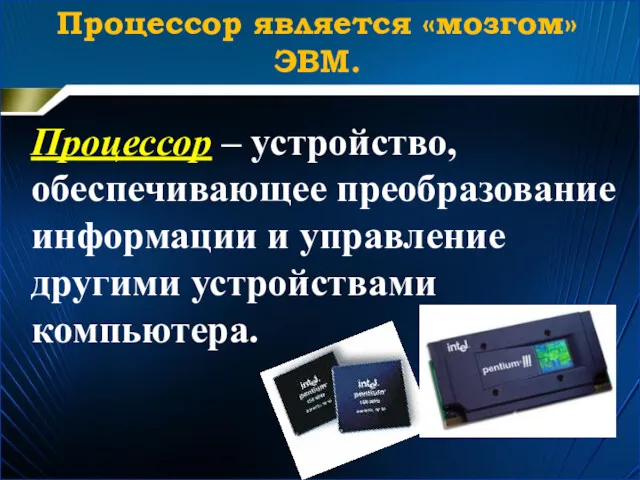 Процессор – устройство, обеспечивающее преобразование информации и управление другими устройствами компьютера. Процессор является «мозгом» ЭВМ.