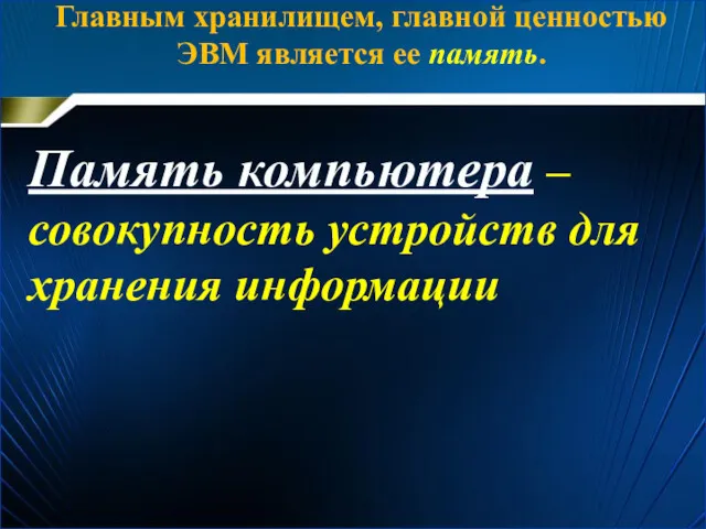 Главным хранилищем, главной ценностью ЭВМ является ее память. Память компьютера – совокупность устройств для хранения информации