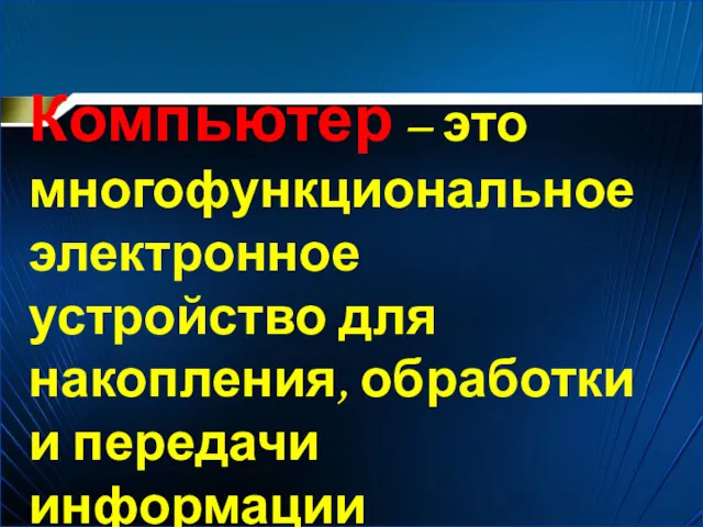 Компьютер – это многофункциональное электронное устройство для накопления, обработки и передачи информации