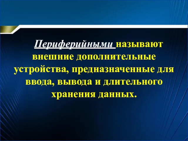 Периферийными называют внешние дополнительные устройства, предназначенные для ввода, вывода и длительного хранения данных.