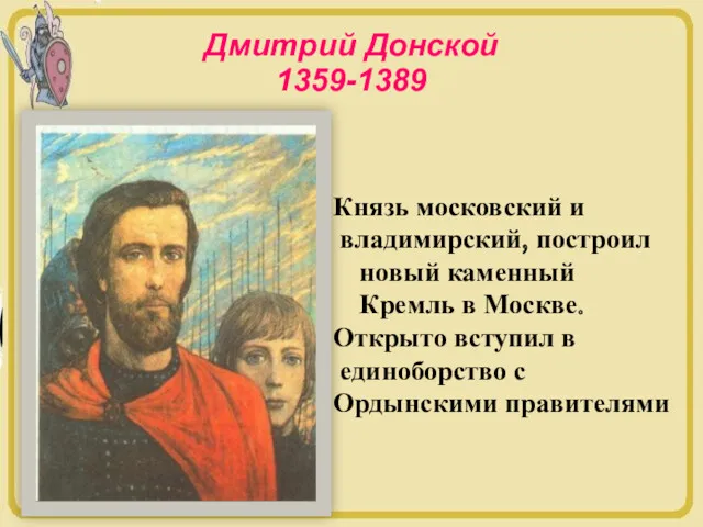 Дмитрий Донской 1359-1389 Князь московский и владимирский, построил новый каменный Кремль в Москве.