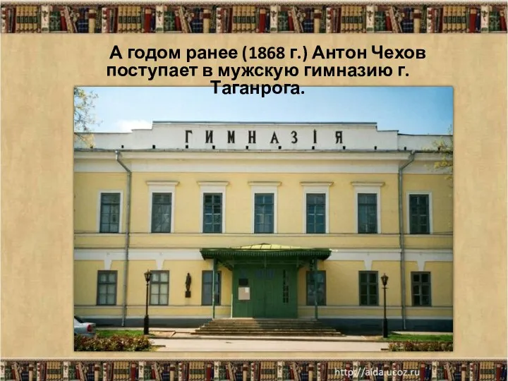 * А годом ранее (1868 г.) Антон Чехов поступает в мужскую гимназию г. Таганрога.