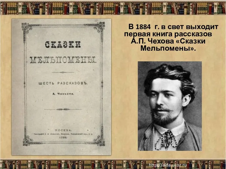 * В 1884 г. в свет выходит первая книга рассказов А.П. Чехова «Сказки Мельпомены».