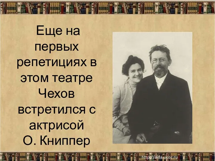 Еще на первых репетициях в этом театре Чехов встретился с актрисой О. Книппер