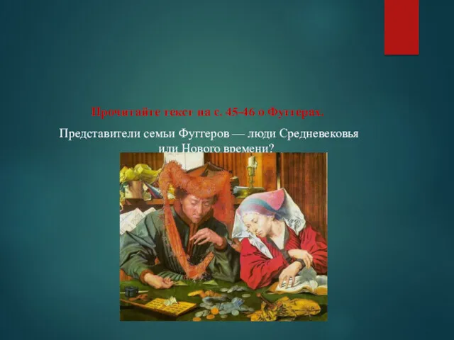 Прочитайте текст на с. 45-46 о Фуггерах. Представители семьи Фуггеров — люди Средневековья или Нового времени?