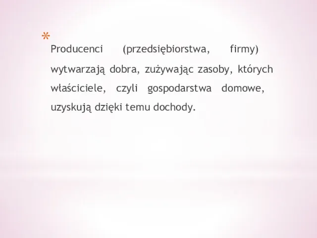 Producenci (przedsiębiorstwa, firmy) wytwarzają dobra, zużywając zasoby, których właściciele, czyli gospodarstwa domowe, uzyskują dzięki temu dochody.