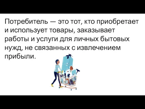 Потребитель — это тот, кто приобретает и использует товары, заказывает